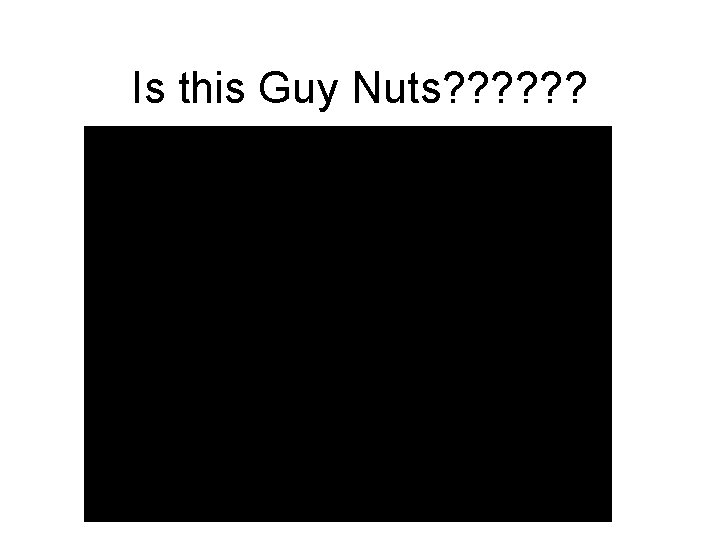 Is this Guy Nuts? ? ? 