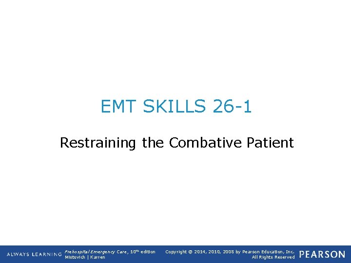 EMT SKILLS 26 -1 Restraining the Combative Patient Prehospital Emergency Care, 10 th edition
