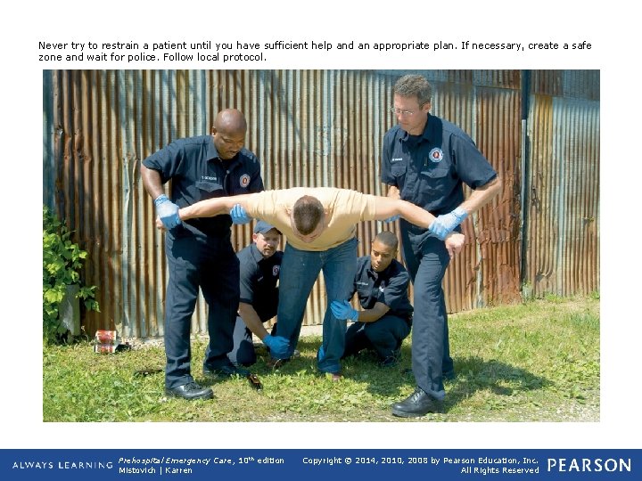 Never try to restrain a patient until you have sufficient help and an appropriate