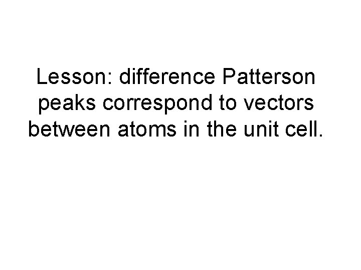 Lesson: difference Patterson peaks correspond to vectors between atoms in the unit cell. 