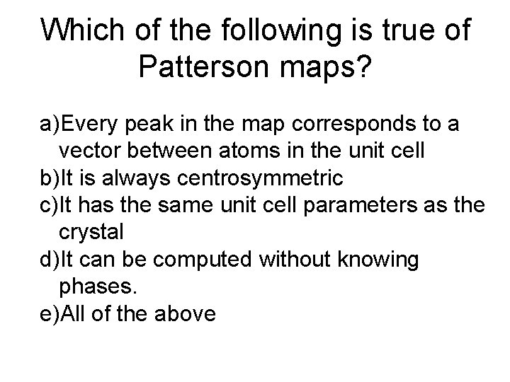 Which of the following is true of Patterson maps? a)Every peak in the map