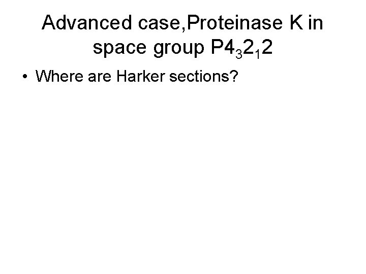 Advanced case, Proteinase K in space group P 43212 • Where are Harker sections?