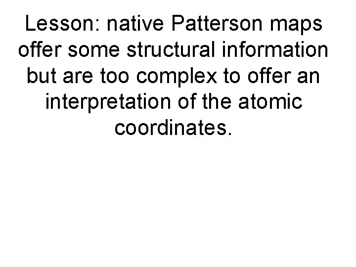 Lesson: native Patterson maps offer some structural information but are too complex to offer