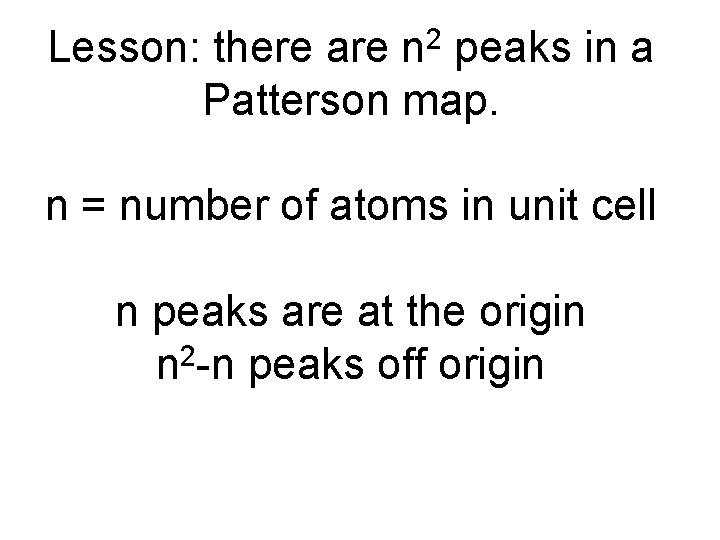 Lesson: there are n 2 peaks in a Patterson map. n = number of