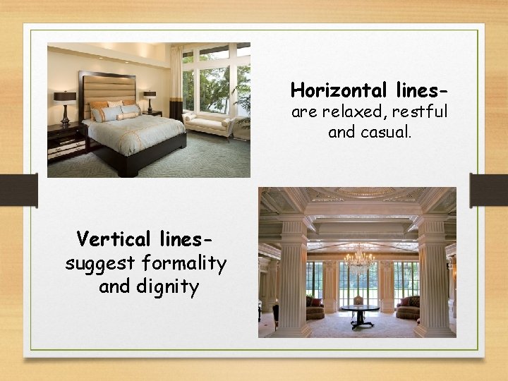 Horizontal linesare relaxed, restful and casual. Vertical linessuggest formality and dignity Horizontal linesare relaxed, restful and casual. Vertical linessuggest formality and dignity