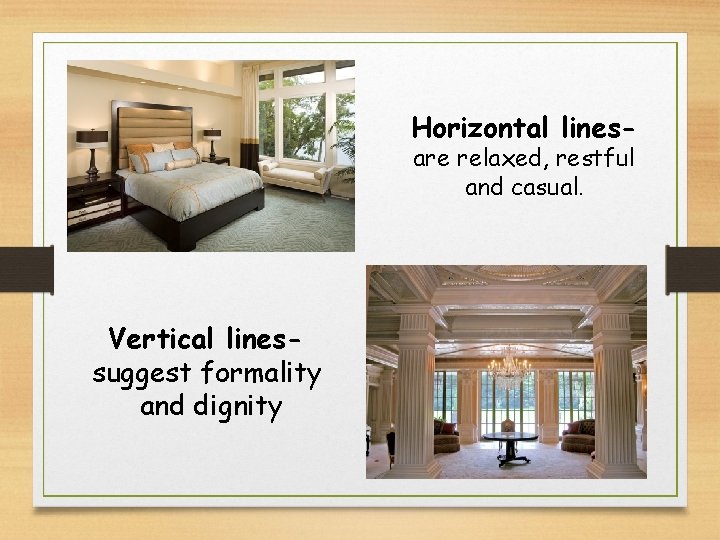 Horizontal linesare relaxed, restful and casual. Vertical linessuggest formality and dignity 