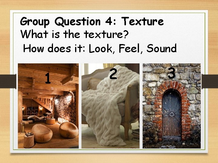 Group Question 4: Texture What is the texture? How does it: Look, Feel, Sound