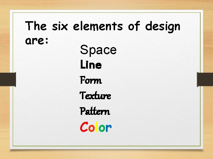 The six elements of design are: Space Line Form Texture Pattern Color The six elements of design are: Space Line Form Texture Pattern Color