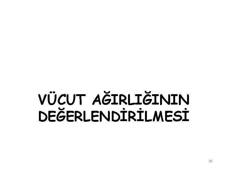 VÜCUT AĞIRLIĞININ DEĞERLENDİRİLMESİ 25 