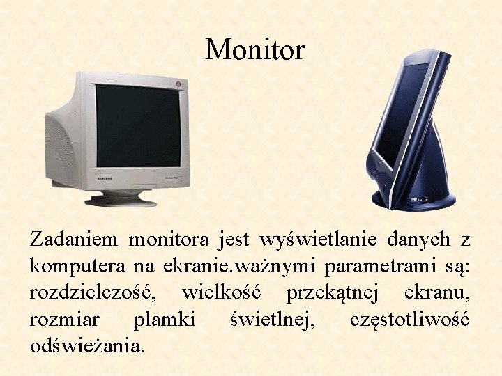 Monitor Zadaniem monitora jest wyświetlanie danych z komputera na ekranie. ważnymi parametrami są: rozdzielczość,