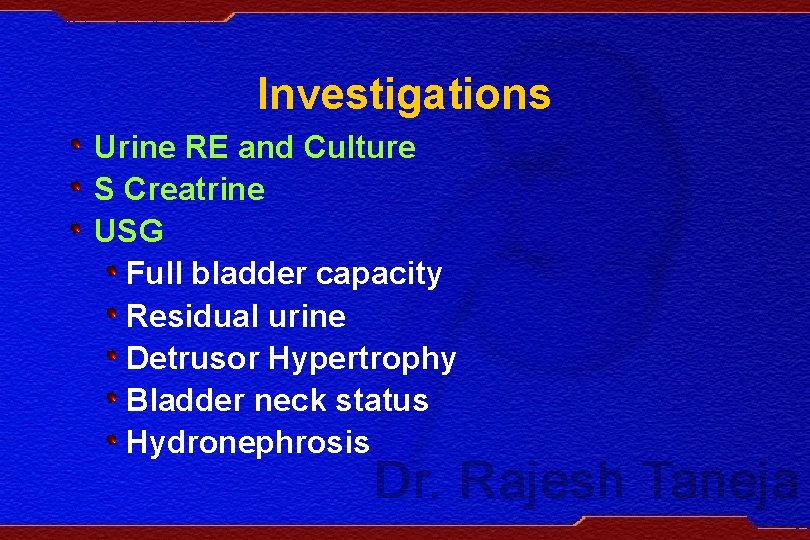Investigations Urine RE and Culture S Creatrine USG Full bladder capacity Residual urine Detrusor