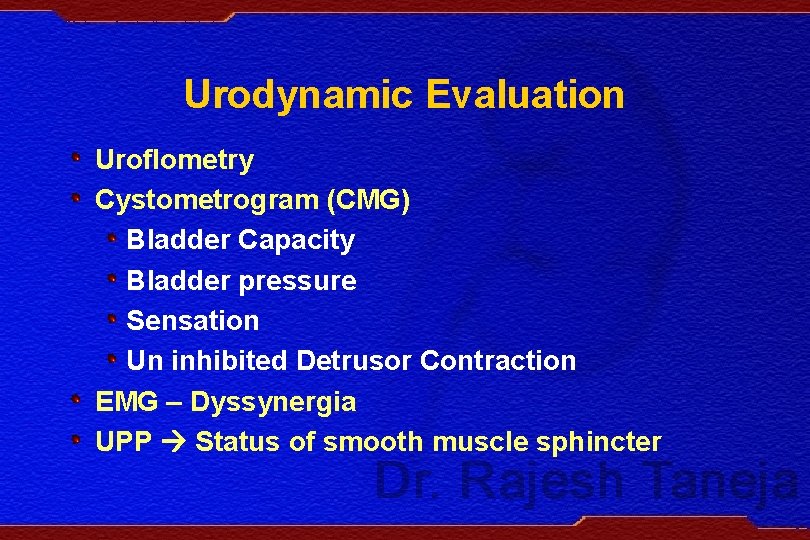 Urodynamic Evaluation Uroflometry Cystometrogram (CMG) Bladder Capacity Bladder pressure Sensation Un inhibited Detrusor Contraction