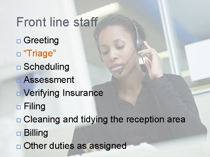 Front line staff Greeting “Triage” Scheduling Assessment Verifying Insurance Filing Cleaning and tidying the