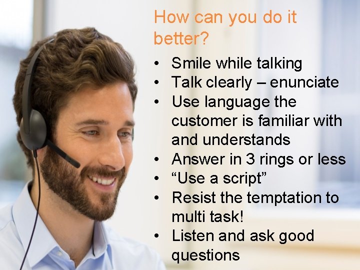 How can you do it better? • Smile while talking • Talk clearly –