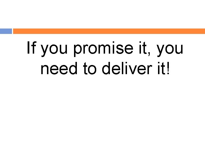 If you promise it, you need to deliver it! 