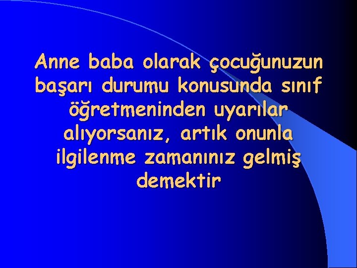 Anne baba olarak çocuğunuzun başarı durumu konusunda sınıf öğretmeninden uyarılar alıyorsanız, artık onunla ilgilenme