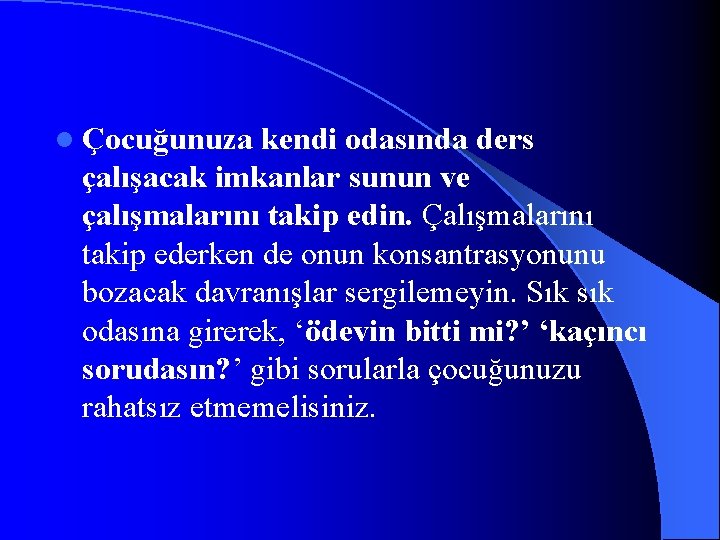 l Çocuğunuza kendi odasında ders çalışacak imkanlar sunun ve çalışmalarını takip edin. Çalışmalarını takip