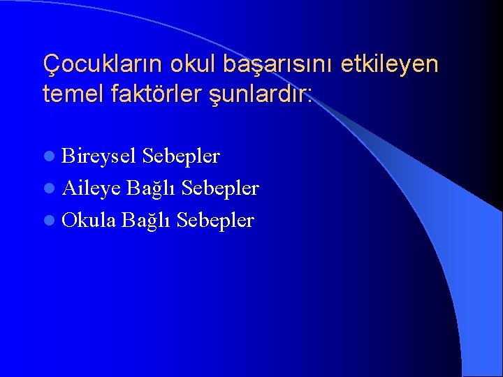 Çocukların okul başarısını etkileyen temel faktörler şunlardır: l Bireysel Sebepler l Aileye Bağlı Sebepler