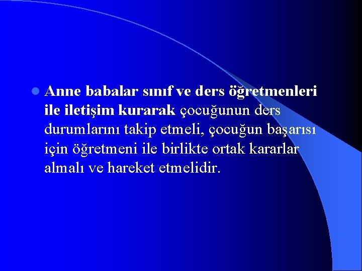 l Anne babalar sınıf ve ders öğretmenleri iletişim kurarak çocuğunun ders durumlarını takip etmeli,