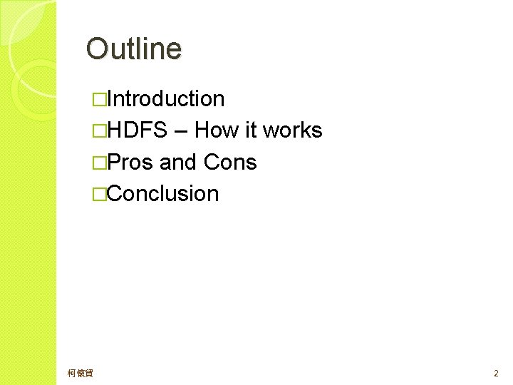 Outline �Introduction �HDFS – How it works �Pros and Cons �Conclusion 柯懷貿 2 