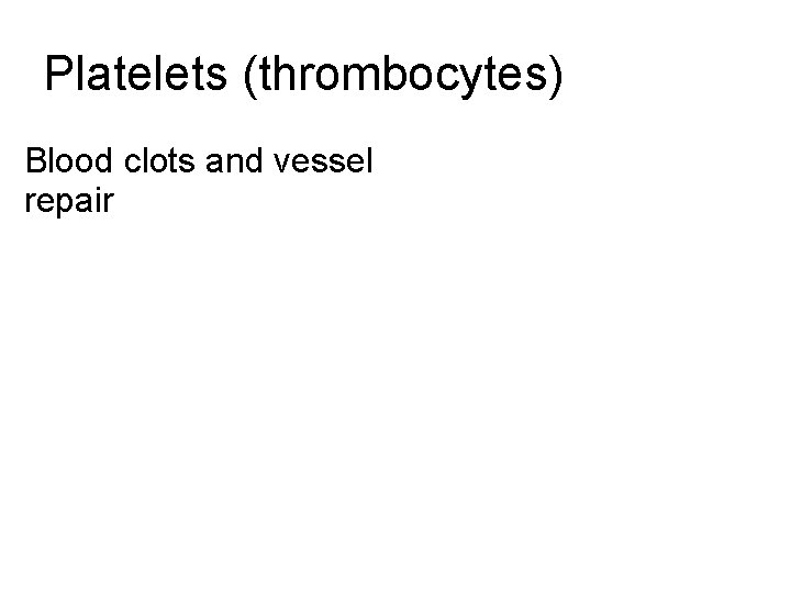 Platelets (thrombocytes) Blood clots and vessel repair  Platelets (thrombocytes) Blood clots and vessel repair