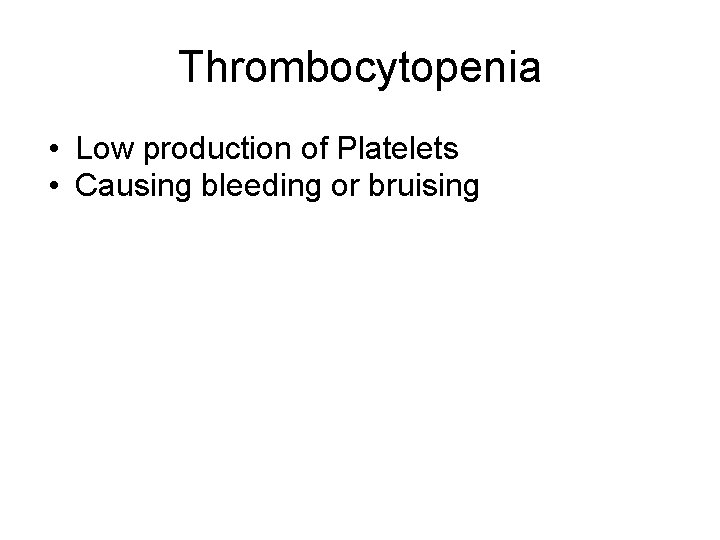 Thrombocytopenia • Low production of Platelets • Causing bleeding or bruising  Thrombocytopenia • Low production of Platelets • Causing bleeding or bruising