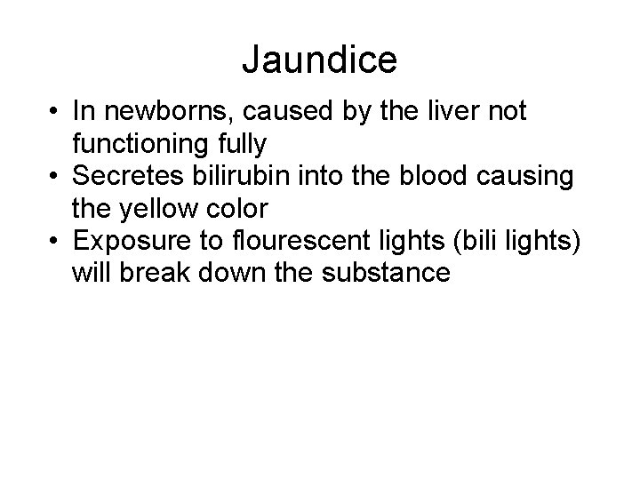 Jaundice • In newborns, caused by the liver not functioning fully • Secretes bilirubin Jaundice • In newborns, caused by the liver not functioning fully • Secretes bilirubin