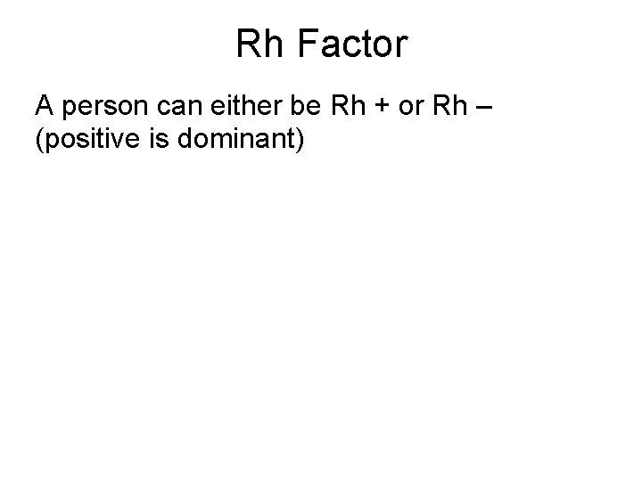 Rh Factor A person can either be Rh + or Rh – (positive is Rh Factor A person can either be Rh + or Rh – (positive is