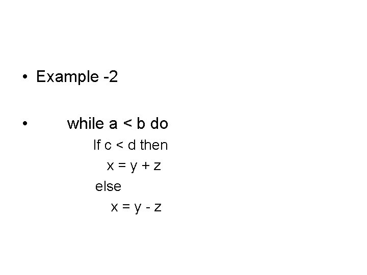  • Example -2 • while a < b do If c < d