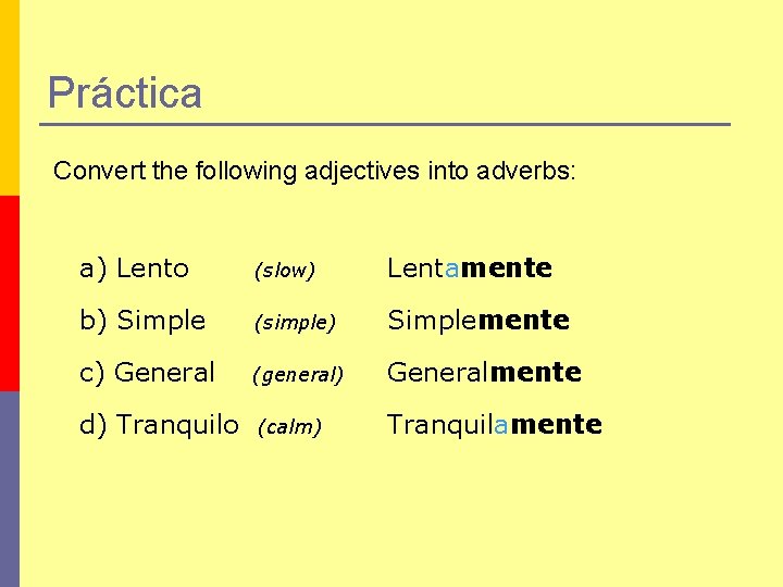 Práctica Convert the following adjectives into adverbs: a) Lento (slow) Lentamente b) Simple (simple)