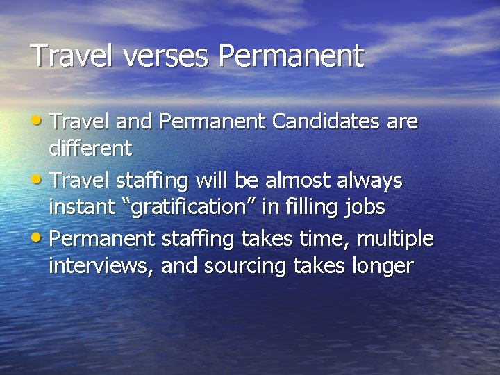 Travel verses Permanent • Travel and Permanent Candidates are different • Travel staffing will