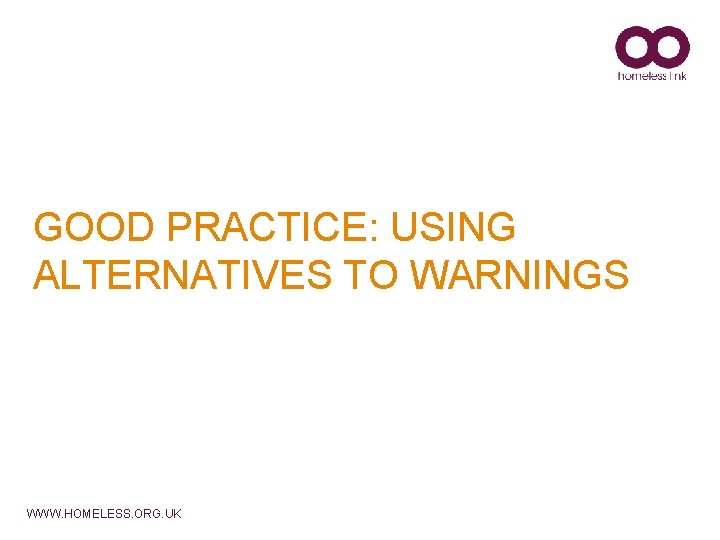 GOOD PRACTICE: USING ALTERNATIVES TO WARNINGS WWW. HOMELESS. ORG. UK 