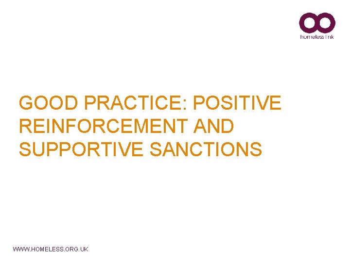 GOOD PRACTICE: POSITIVE REINFORCEMENT AND SUPPORTIVE SANCTIONS WWW. HOMELESS. ORG. UK 