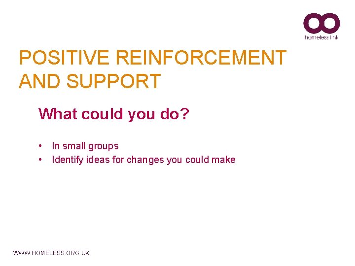 POSITIVE REINFORCEMENT AND SUPPORT What could you do? • In small groups • Identify