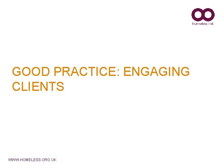 GOOD PRACTICE: ENGAGING CLIENTS WWW. HOMELESS. ORG. UK 