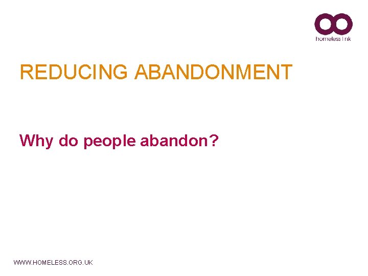 REDUCING ABANDONMENT Why do people abandon? WWW. HOMELESS. ORG. UK 