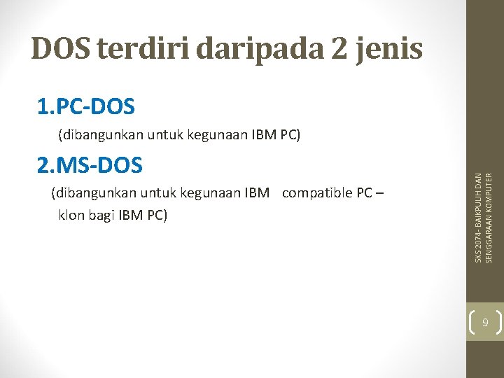 DOS terdiri daripada 2 jenis 1. PC-DOS 2. MS-DOS (dibangunkan untuk kegunaan IBM compatible