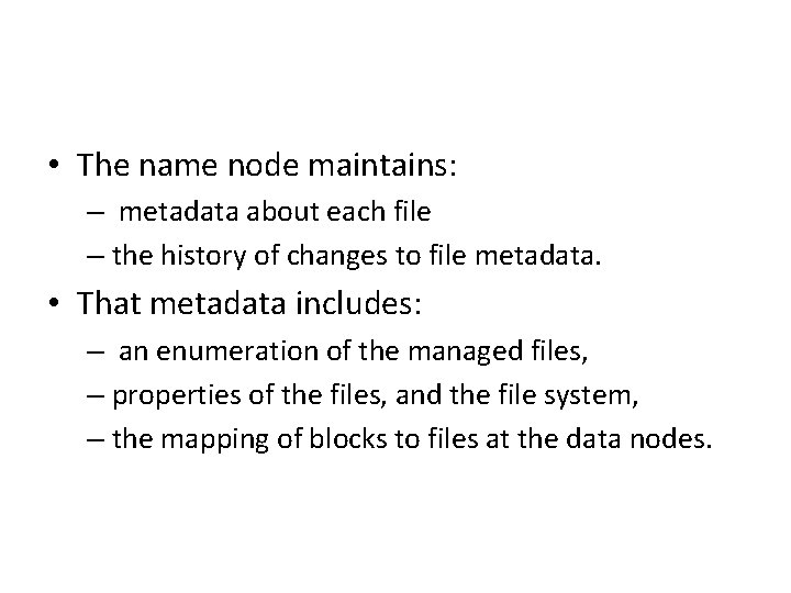  • The name node maintains: – metadata about each file – the history