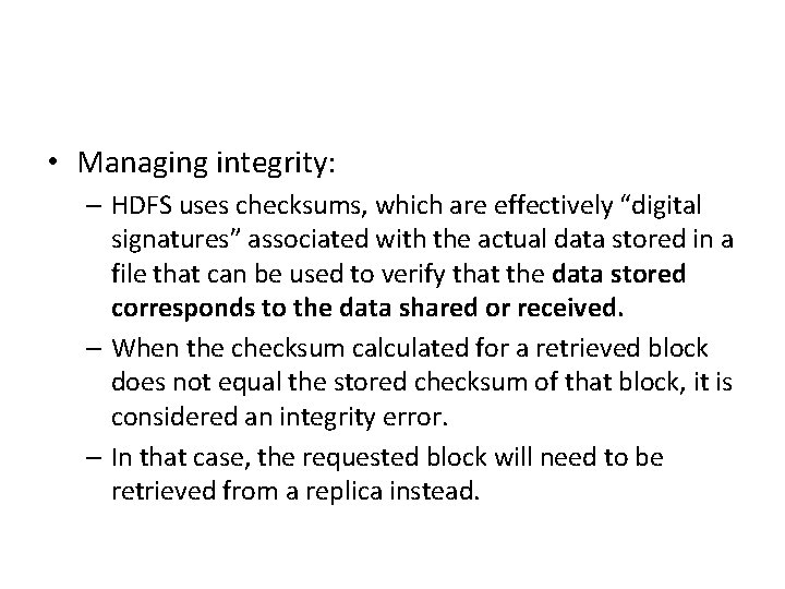  • Managing integrity: – HDFS uses checksums, which are effectively “digital signatures” associated