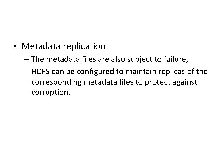  • Metadata replication: – The metadata files are also subject to failure, –