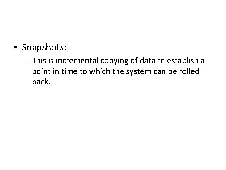  • Snapshots: – This is incremental copying of data to establish a point