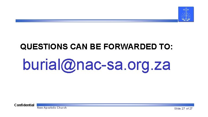 QUESTIONS CAN BE FORWARDED TO: burial@nac-sa. org. za Confidential New Apostolic Church Slide 27