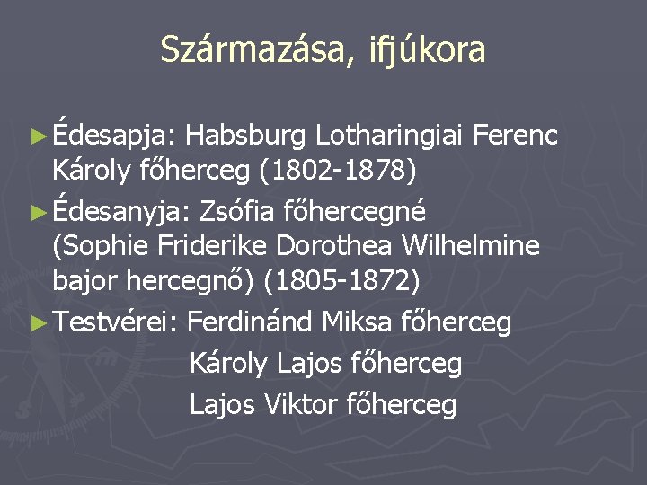 Származása, ifjúkora ► Édesapja: Habsburg Lotharingiai Ferenc Károly főherceg (1802 -1878) ► Édesanyja: Zsófia