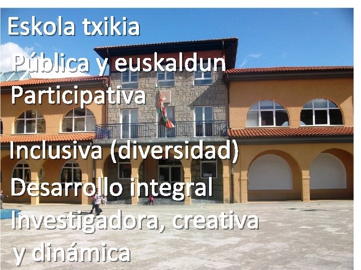 Eskola txikia Pública y euskaldun Participativa Inclusiva (diversidad) Desarrollo integral Investigadora, creativa y dinámica
