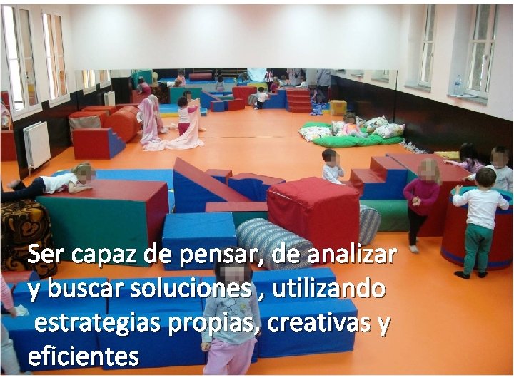 Ser capaz de pensar, de analizar y buscar soluciones , utilizando estrategias propias, creativas