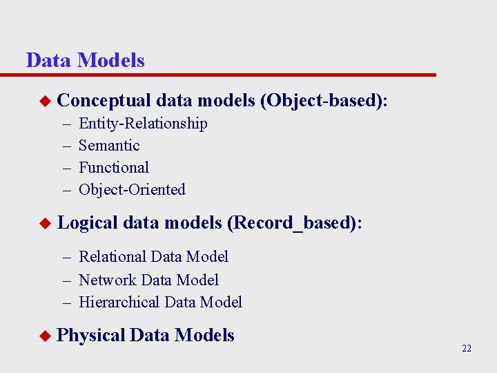 Data Models u Conceptual – – data models (Object-based): Entity-Relationship Semantic Functional Object-Oriented u
