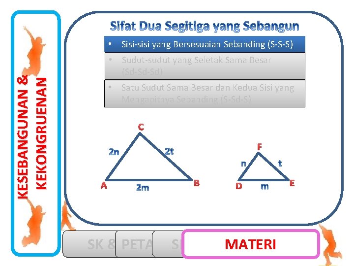 KESEBANGUNAN & KEKONGRUENAN • Sisi-sisi yang Bersesuaian Sebanding (S-S-S) • Sudut-sudut yang Seletak Sama