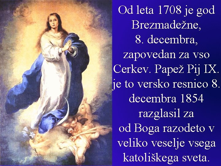 Od leta 1708 je god Brezmadežne, 8. decembra, zapovedan za vso Cerkev. Papež Pij