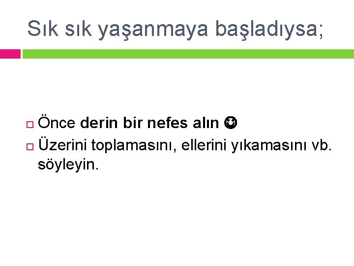 Sık sık yaşanmaya başladıysa; Önce derin bir nefes alın Üzerini toplamasını, ellerini yıkamasını vb.