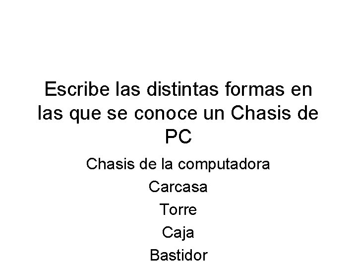 Escribe las distintas formas en las que se conoce un Chasis de PC Chasis